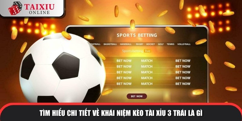 Tìm hiểu chi tiết về khái niệm kèo tài xỉu 3 trái là gì